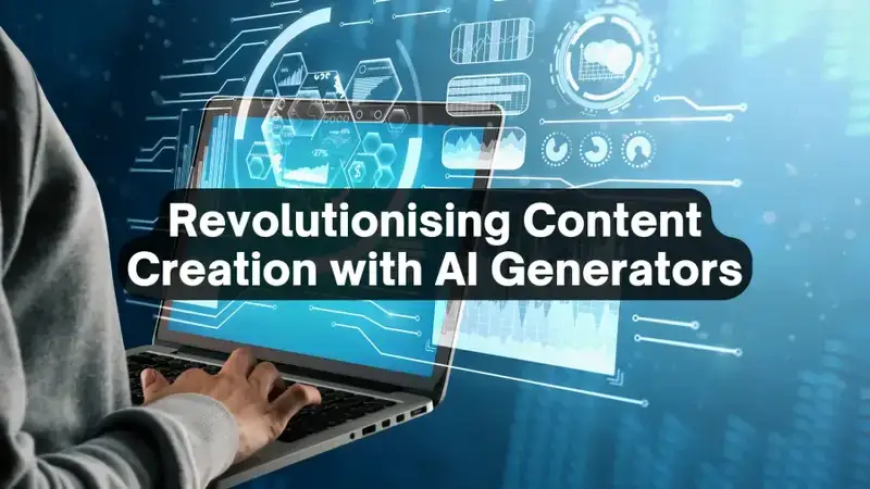 Revolutionising Content Creation: How AI Generators are Transforming Writing, Saving Time, and Boosting Business Efficiency